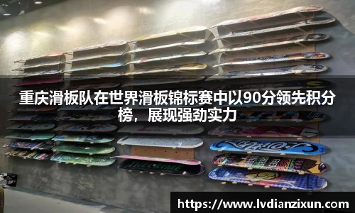 重庆滑板队在世界滑板锦标赛中以90分领先积分榜，展现强劲实力