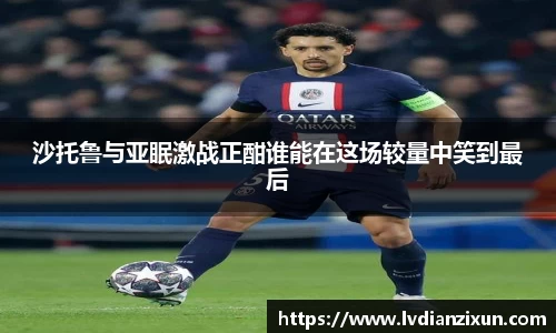 沙托鲁与亚眠激战正酣谁能在这场较量中笑到最后